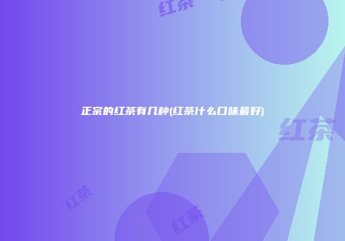 正宗的红茶有几种(红茶什么口味最好)