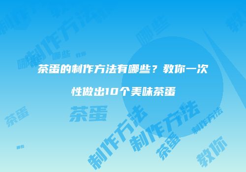 茶蛋的制作方法有哪些？教你一次性做出10个美味茶蛋