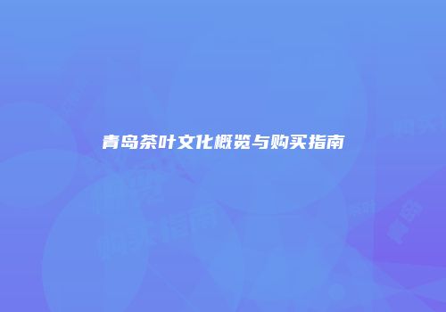 青岛茶叶文化概览与购买指南