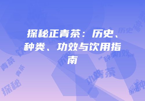 探秘正青茶：历史、种类、功效与饮用指南