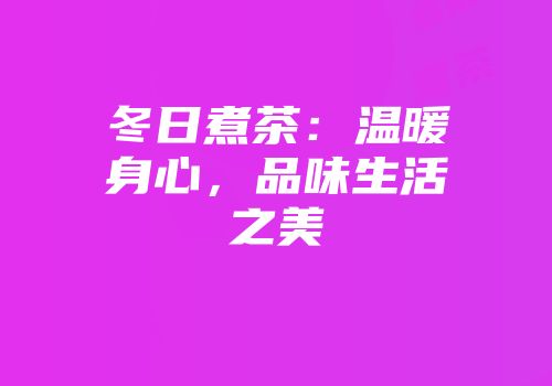 冬日煮茶：温暖身心，品味生活之美