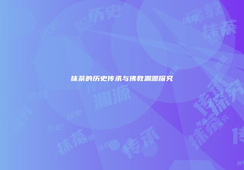 抹茶的历史传承与佛教渊源探究