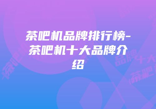 茶吧机品牌排行榜-茶吧机十大品牌介绍