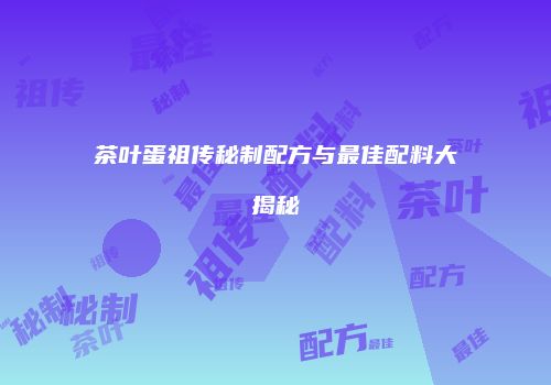 茶叶蛋祖传秘制配方与最佳配料大揭秘