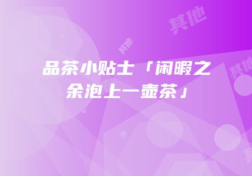 品茶小贴士「闲暇之余泡上一壶茶」