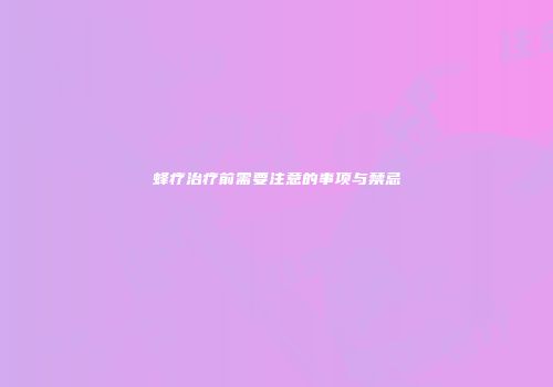 蜂疗治疗前需要注意的事项与禁忌