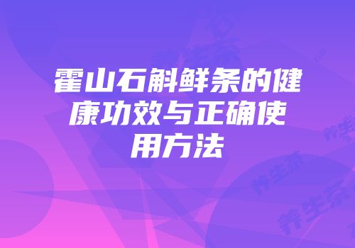霍山石斛鲜条的健康功效与正确使用方法