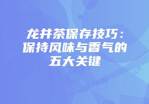 龙井茶保存技巧：保持风味与香气的五大关键