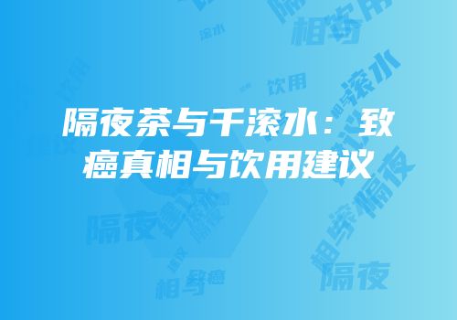 隔夜茶与千滚水：致癌真相与饮用建议