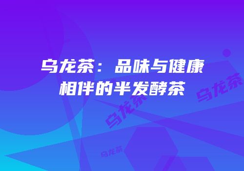 乌龙茶：品味与健康相伴的半发酵茶