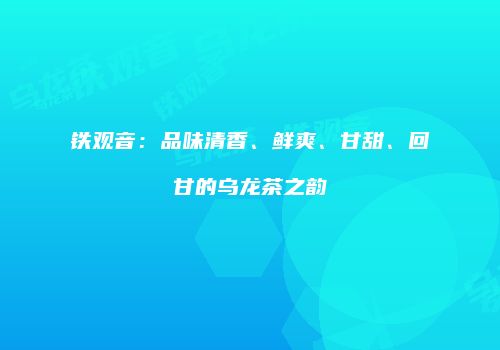 铁观音：品味清香、鲜爽、甘甜、回甘的乌龙茶之韵