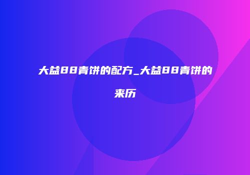大益88青饼的配方_大益88青饼的来历