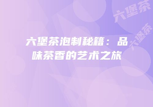六堡茶泡制秘籍：品味茶香的艺术之旅