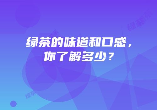 绿茶的味道和口感，你了解多少？