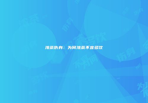 浓茶伤身：为何浓茶不宜多饮