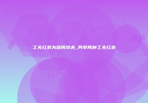 工夫红茶为啥叫功夫_列举两种工夫红茶