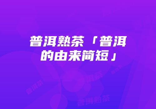 普洱熟茶「普洱的由来简短」