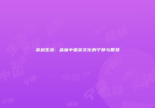 茶韵生活：品味中国茶文化的宁静与智慧