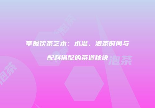 掌握饮茶艺术：水温、泡茶时间与配料搭配的茶道秘诀