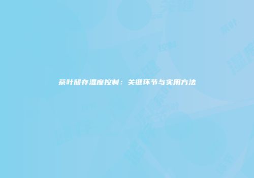 茶叶储存湿度控制：关键环节与实用方法