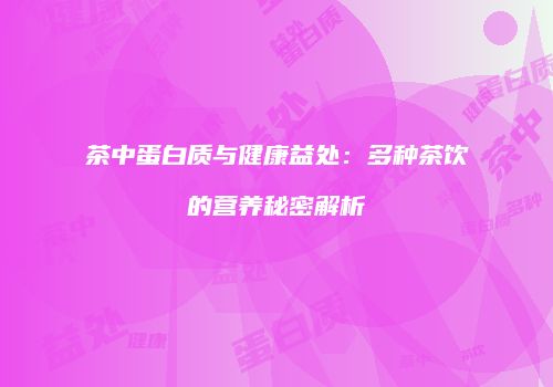 茶中蛋白质与健康益处：多种茶饮的营养秘密解析