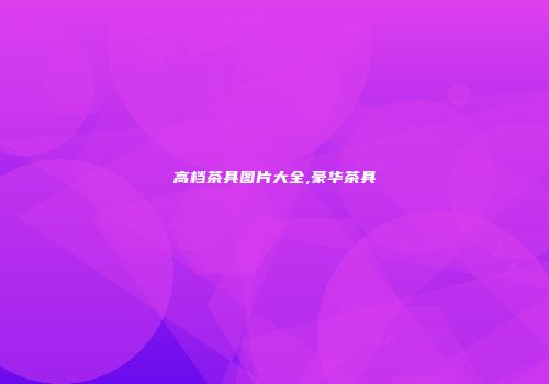 高档茶具图片大全,豪华茶具