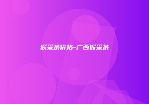 猴采茶价格-广西猴采茶