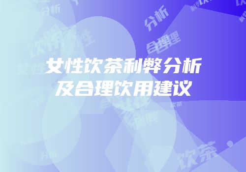 女性饮茶利弊分析及合理饮用建议