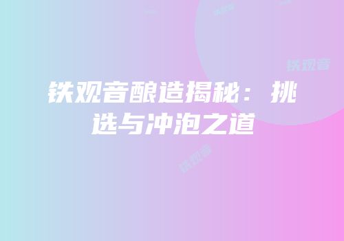 铁观音酿造揭秘：挑选与冲泡之道