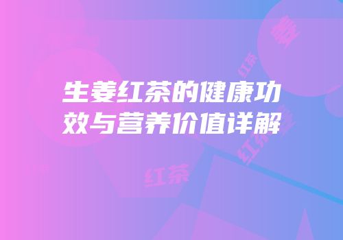 生姜红茶的健康功效与营养价值详解