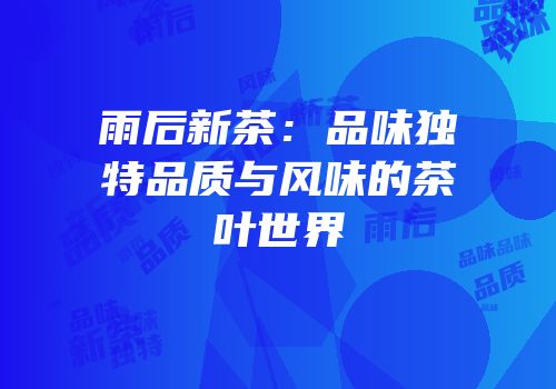 雨后新茶：品味独特品质与风味的茶叶世界