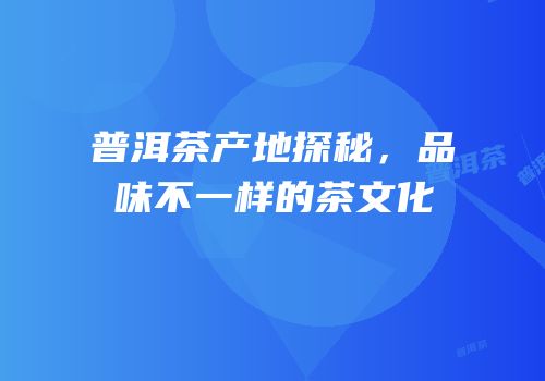 普洱茶产地探秘，品味不一样的茶文化