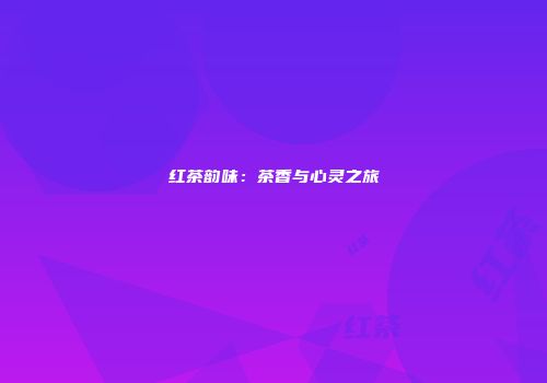 红茶韵味：茶香与心灵之旅