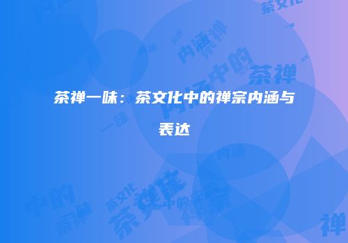 茶禅一味：茶文化中的禅宗内涵与表达