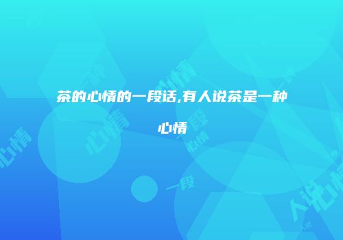 茶的心情的一段话,有人说茶是一种心情