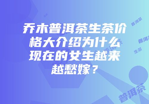 乔木普洱茶生茶价格大介绍为什么现在的女生越来越愁嫁？