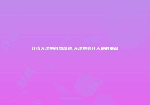 介绍大地的自然奇观,大地的乳汁大地的奉献