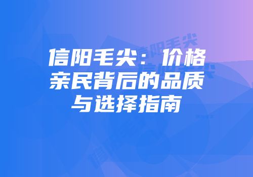 信阳毛尖：价格亲民背后的品质与选择指南