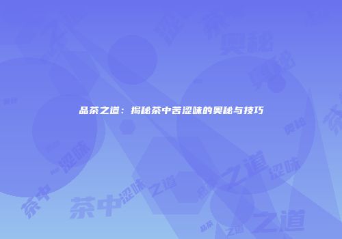 品茶之道：揭秘茶中苦涩味的奥秘与技巧