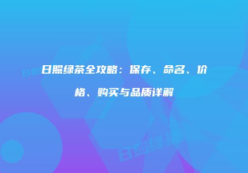 日照绿茶全攻略：保存、命名、价格、购买与品质详解