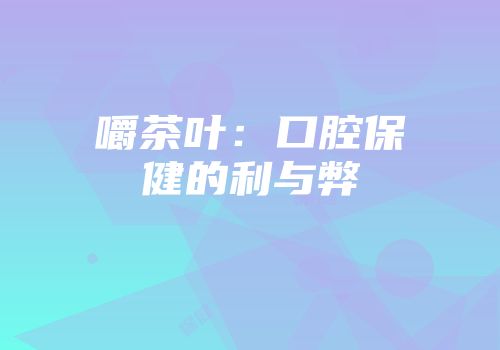 嚼茶叶：口腔保健的利与弊