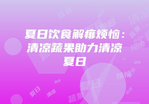夏日饮食解痱烦恼：清凉蔬果助力清凉夏日