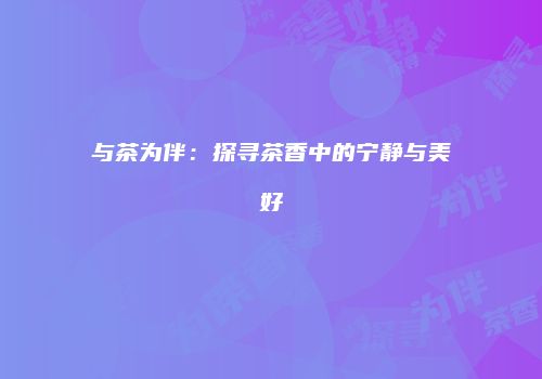 与茶为伴：探寻茶香中的宁静与美好