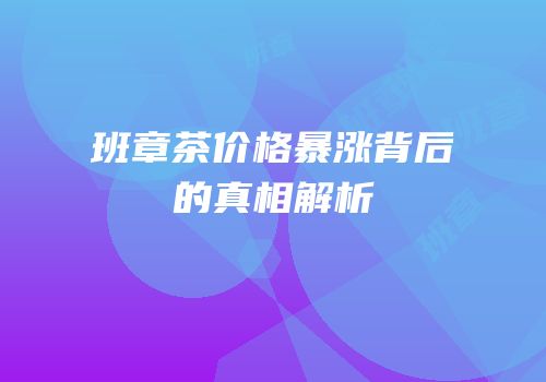 班章茶价格暴涨背后的真相解析