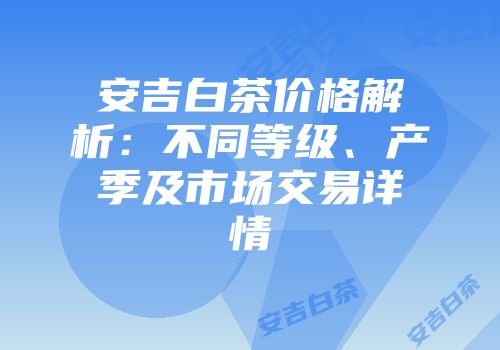 安吉白茶价格解析：不同等级、产季及市场交易详情