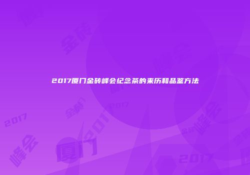 2017厦门金砖峰会纪念茶的来历和品鉴方法