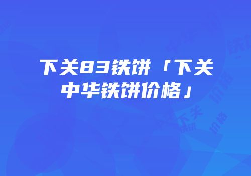 下关83铁饼「下关中华铁饼价格」