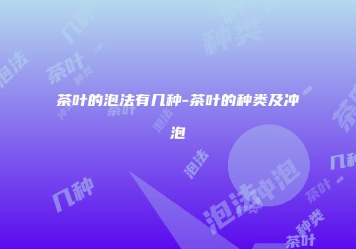 茶叶的泡法有几种-茶叶的种类及冲泡