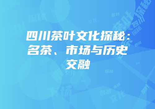 四川茶叶文化探秘：名茶、市场与历史交融