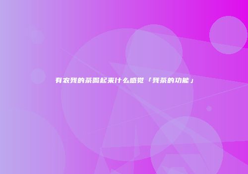 有农残的茶喝起来什么感觉「残茶的功能」